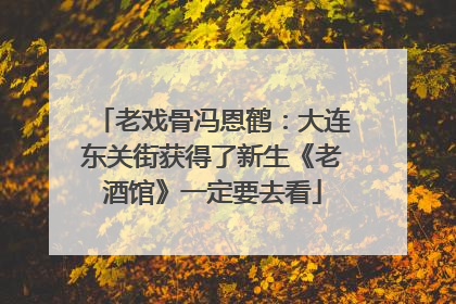 老戏骨冯恩鹤：大连东关街获得了新生《老酒馆》一定要去看