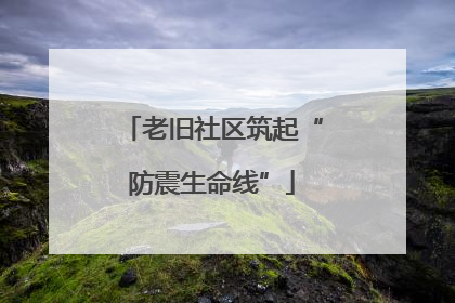 老旧社区筑起“防震生命线”