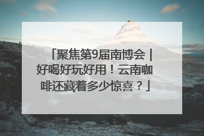 聚焦第9届南博会｜好喝好玩好用！云南咖啡还藏着多少惊喜？