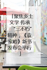 聚焦乡土文学 传承“三不朽”精神，《袁家岭》新书发布会举行