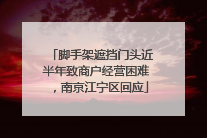 脚手架遮挡门头近半年致商户经营困难，南京江宁区回应