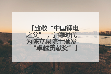 致敬“中国锂电之父”，宁德时代为陈立泉院士颁发“卓越贡献奖”