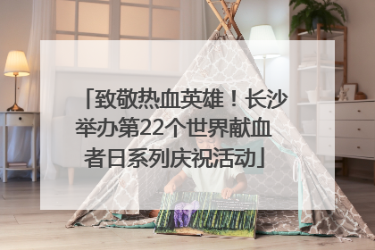 致敬热血英雄！长沙举办第22个世界献血者日系列庆祝活动