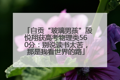 自贡“玻璃男孩”殷悦翔获高考物理类560分：别说读书太苦，那是我看世界的路
