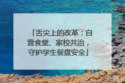 舌尖上的改革：自营食堂、家校共治，守护学生餐盘安全