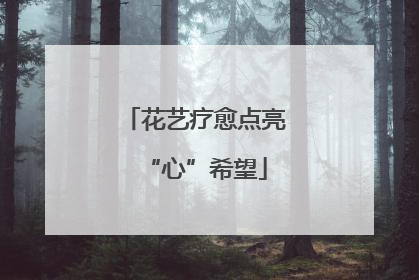 花艺疗愈点亮“心”希望