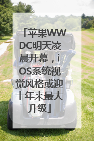 苹果WWDC明天凌晨开幕，iOS系统视觉风格或迎十年来最大升级