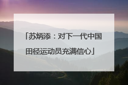 苏炳添：对下一代中国田径运动员充满信心