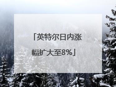 英特尔日内涨幅扩大至8%