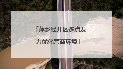 萍乡经开区多点发力优化营商环境