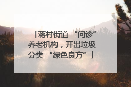 蒋村街道 “问诊” 养老机构，开出垃圾分类 “绿色良方”
