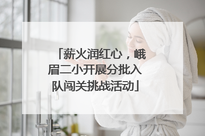 薪火润红心，峨眉二小开展分批入队闯关挑战活动