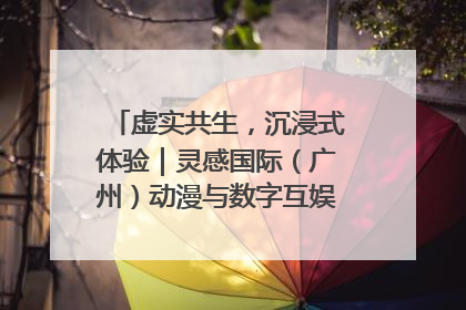 虚实共生，沉浸式体验｜灵感国际（广州）动漫与数字互娱出口展招商启动