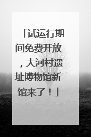试运行期间免费开放，大河村遗址博物馆新馆来了！