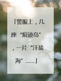 警服上，几座“痕迹岛”，一片“汗盐海”……