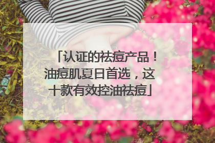 认证的祛痘产品！油痘肌夏日首选，这十款有效控油祛痘