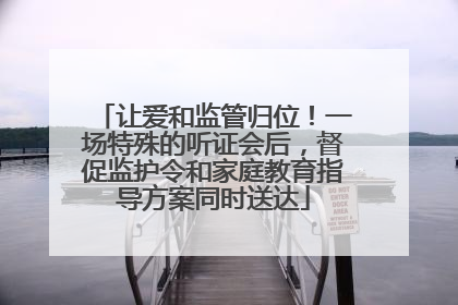让爱和监管归位！一场特殊的听证会后，督促监护令和家庭教育指导方案同时送达