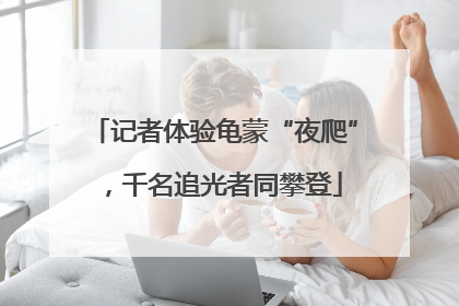 记者体验龟蒙“夜爬”，千名追光者同攀登