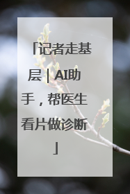 记者走基层｜AI助手，帮医生看片做诊断