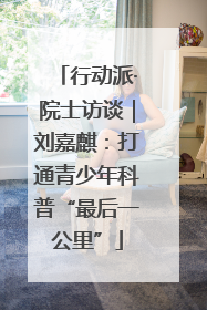 行动派·院士访谈｜刘嘉麒：打通青少年科普“最后一公里”