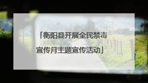衡阳县开展全民禁毒宣传月主题宣传活动