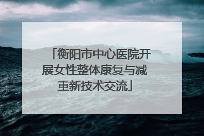 衡阳市中心医院开展女性整体康复与减重新技术交流