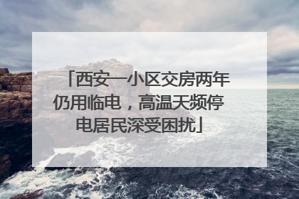 西安一小区交房两年仍用临电，高温天频停电居民深受困扰