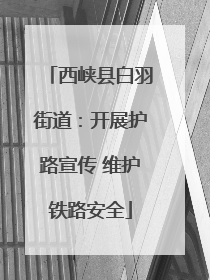 西峡县白羽街道：开展护路宣传 维护铁路安全