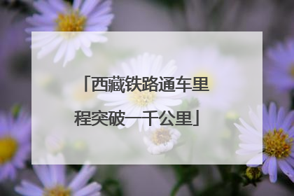 西藏铁路通车里程突破一千公里