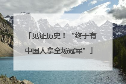 见证历史！“终于有中国人拿全场冠军”