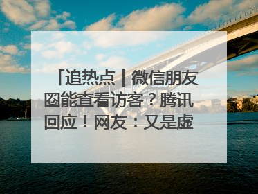 追热点｜微信朋友圈能查看访客？腾讯回应！网友：又是虚惊一场……