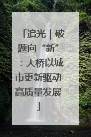 追光｜破题向“新”：天桥以城市更新驱动高质量发展