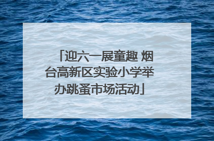 迎六一展童趣 烟台高新区实验小学举办跳蚤市场活动