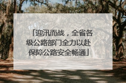 迎汛而战，全省各级公路部门全力以赴保障公路安全畅通