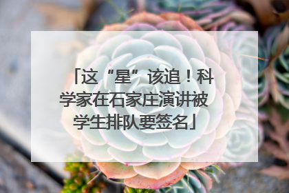 这“星”该追！科学家在石家庄演讲被学生排队要签名