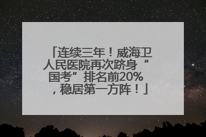 连续三年！威海卫人民医院再次跻身“国考”排名前20%，稳居第一方阵！