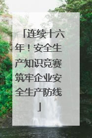 连续十六年！安全生产知识竞赛筑牢企业安全生产防线