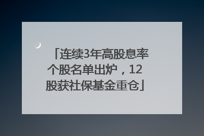 连续3年高股息率个股名单出炉，12股获社保基金重仓
