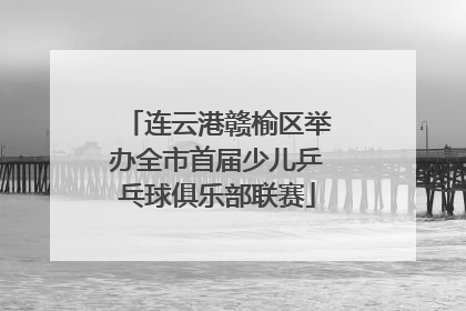 连云港赣榆区举办全市首届少儿乒乓球俱乐部联赛