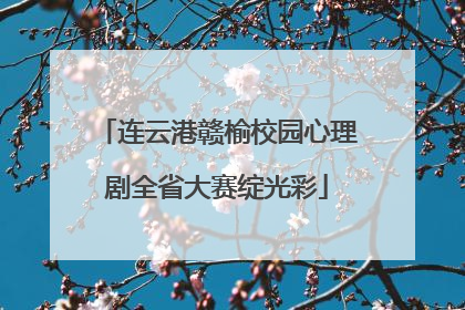 连云港赣榆校园心理剧全省大赛绽光彩