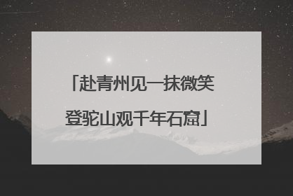 赴青州见一抹微笑 登驼山观千年石窟