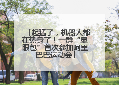 起猛了，机器人都在热身了！一群“显眼包”首次参加阿里巴巴运动会