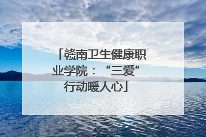赣南卫生健康职业学院：“三爱”行动暖人心
