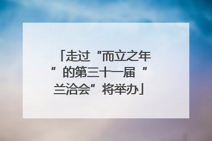 走过“而立之年”的第三十一届“兰洽会”将举办