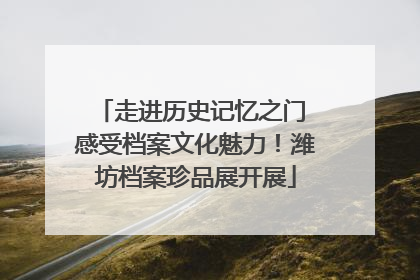 走进历史记忆之门 感受档案文化魅力！潍坊档案珍品展开展