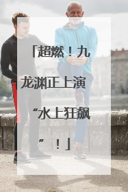 超燃！九龙渊正上演“水上狂飙”！