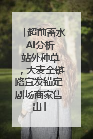 超前蓄水 AI分析 站外种草，大麦全链路宣发锚定剧场商家售出