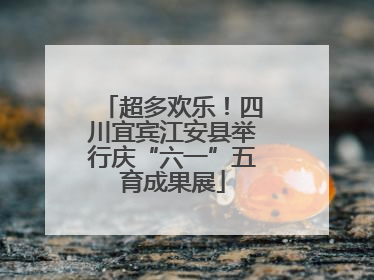 超多欢乐！四川宜宾江安县举行庆“六一”五育成果展