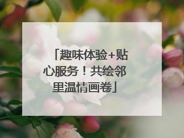 趣味体验+贴心服务！共绘邻里温情画卷
