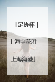足协杯｜上海申花胜上海海港